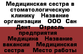Медицинская сестра в стоматологическую клинику › Название организации ­ ООО “Сан-Дент“ › Отрасль предприятия ­ Медицина › Название вакансии ­ Медицинская сестра  › Место работы ­ п. Лоо › Подчинение ­ Директору › Возраст от ­ 25 › Возраст до ­ 35 - Краснодарский край Работа » Вакансии   